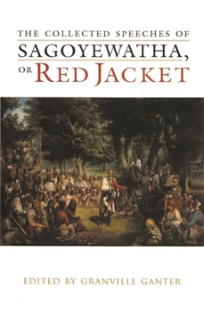 The Collected Speeches of Sagoyewatha, or Red Jacket (The Iroquois and Their Neighbors)