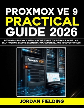 Proxmox VE 9 Practical Guide 2026: Beginner's friendly Instructions to Build a Reliable Home Lab, Self-Hosting, Secure Segmentation, Clusters, and Recovery Drills