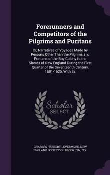 Forerunners and Competitors of the Pilgrims and Puritans: Or, Narratives of Voyages Made by Persons Other Than the Pilgrims and Puritans of the Bay Colony to the Shores of New England During the First