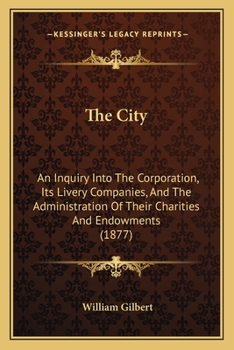 Paperback The City: An Inquiry Into The Corporation, Its Livery Companies, And The Administration Of Their Charities And Endowments (1877) Book