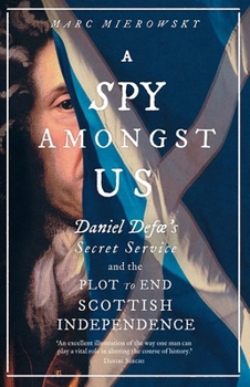 Hardcover A Spy Amongst Us: Daniel Defoe's Secret Service and the Plot to End Scottish Independence Book