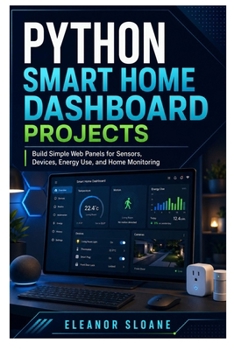 Paperback Python Smart Home Dashboard Projects: Build Simple Web Panels for Sensors, Devices, Energy Use, and Home Monitoring Book