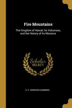 Paperback Fire Mountains: The Kingdom of Hawaii; Its Volcanoes, and the History of its Missions Book