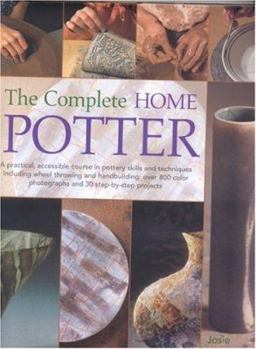 Hardcover The Complete Home Potter: A Practical, Accessable Course in Pottery Skills and Techniques Including Wheel Throwing and Hand-Building; Over 800 P Book
