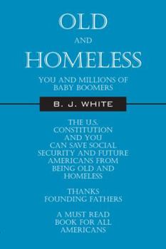 Paperback Old and Homeless: You and Millions of Baby Boomers The U.S. Constitution and You can Save Social Security and Future Americans from Bein Book