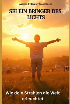 Sei ein Bringer des Lichts: Wie dein Strahlen die Welt erleuchtet (German Edition)