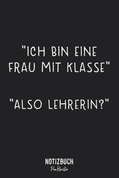 Notizbuch Punktraster: Geschenk für die Lehrerin: Ich bin eine Frau mit Klasse - Also Lehrerin?  • Notizheft gepunktet • Lustiges Notizbuch • 120 ... • Übungsheft, Schre (German Edition)