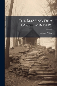 The Blessing Of A Gospel Ministry: Consider'd In A Sermon Preach'd At The Late Reverend Mr. Daniel Wilcox's Meeting Place, In Monkwell-street, May 20, 1733. By Samuel Wilson. ...