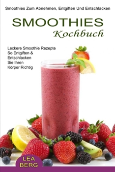 Paperback Smoothies Kochbuch: Smoothies Zum Abnehmen, Entgiften Und Entschlacken (Leckere Smoothie Rezepte So Entgiften & Entschlacken Sie Ihren Körper Richtig) [German] Book
