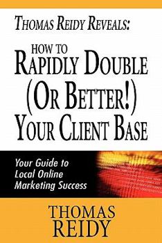 Paperback Thomas Reidy Reveals: How to Rapidly Double (Or Better!) Your Client Base: Your guide to local online marketing success Book