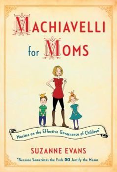 Hardcover Machiavelli for Moms: Maxims on the Effective Governance of Children Book