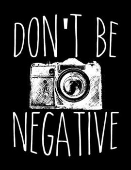 Paperback Don't Be Negative: Funny Photography Pun Don't Be Negative Blank Sketchbook to Draw and Paint (110 Empty Pages, 8.5" x 11") Book