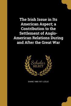 Paperback The Irish Issue in Its American Aspect; A Contribution to the Settlement of Anglo-American Relations During and After the Great War Book