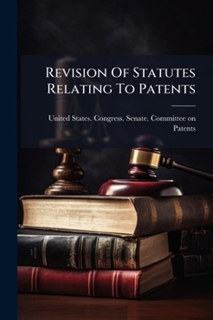 Revision of Statutes Relating to Patents: Hearings Before the Committee on Patents, United States Senate, Sixty-Seventh Congress, Second Session, on S. 3325 and S. 3410, Bills to Amend Sections 4886 a