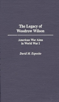 The Legacy of Woodrow Wilson: American War Aims in World War I