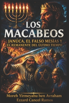 Los Macabeos: “Janucá, el Falso Mesías y el Remanente del Último Tiempo”