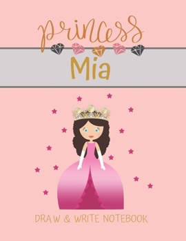 Princess Mia Draw & Write Notebook: With Picture Space and Dashed Mid-line for Small Girls Personalized with their Name (Lovely Princess)