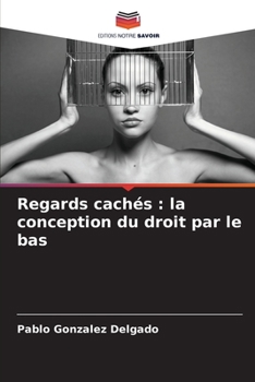 Regards cachés : la conception du droit par le bas (French Edition)