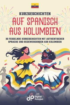Kurzgeschichten auf Spanisch aus Kolumbien: 20 fesselnde Kurzgeschichten mit authentischer Sprache und Redewendungen aus Kolumbien (Spanish Edition)