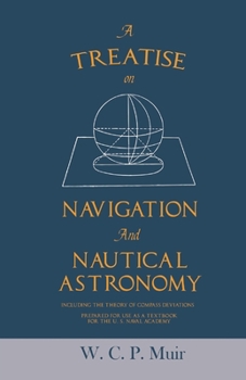 A Treatise on Navigation and Nautical Astronomy Including the Theory of Compass Deviations