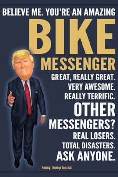 Paperback Funny Trump Journal - Believe Me. You're An Amazing Bike Messenger Great, Really Great. Very Awesome. Really Terrific. Other Messengers? Total Disaste Book