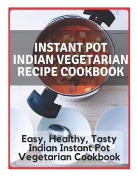 Paperback Instant Pot Indian Vegetarian Recipe Cookbook - Easy, Healthy, Tasty Indian Instant Pot Vegetarian Cookbook: Instant Pot Indian Recipe Cookbook, Insta Book