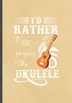I'd Rather Be Playing the Ukulele: Funny Blank Lined Music Lover Notebook/ Journal, Graduation Appreciation Gratitude Thank You Souvenir Gag Gift, Superb Graphic 110 Pages