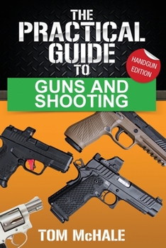 Paperback The Practical Guide to Guns and Shooting, Handgun Edition: What you need to know to choose, buy, shoot, and maintain a handgun. Book