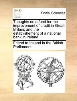 Paperback Thoughts on a Fund for the Improvement of Credit in Great Britain; And the Establishement of a National Bank in Ireland. Book