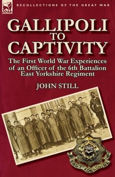 Paperback Gallipoli to Captivity: The First World War Experiences of an Officer of the 6th Battalion East Yorkshire Regiment Book