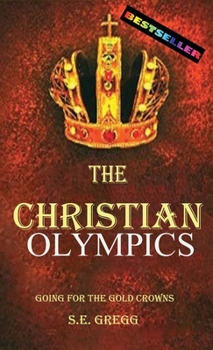 Hardcover The Christian Olympics: Going for the Gold Crowns(Running the Race of Faith for Spiritual Growth, Purpose, and Eternal Rewards) Book