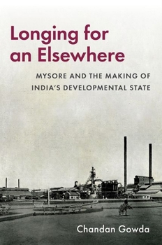 Hardcover Longing for an Elsewhere: Mysore and the Making of Indiaâs Developmental State Book