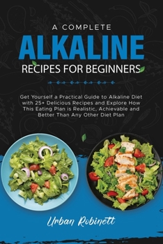A Complete Alkaline Recipes for Beginners: Get Yourself a Practical Guide to Alkaline Diet with 25+ Delicious Recipes and Explore How This Eating Plan ... and Better Than Any Other Diet Plan