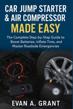 Car Jump Starter & Air Compressor Made Easy: The Complete Step-by-Step Guide to Boost Batteries, Inflate Tires, and Master Roadside Emergencies (Everyday Smart Living Appliances)
