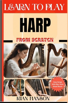 LEARN TO PLAY HARP FROM SCRATCH: Beginners Guide To Mastering Harp Playing, Demystify Music Theory, Proven Polyrhythm Techniques, Skill To Become Expert And Everything Needed To Learn