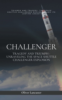 Paperback Challenger: Tragedy and Triumph - Unraveling the Space Shuttle Challenger Explosion Book