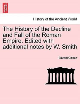 The History of the Decline and Fall of the Roman Empire ... Edited with additional notes by W. Smith.