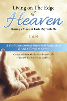 Living on The Edge of Heaven (Sharing a moment each day with me): A Daily Inspirational Devotional Prayer Book for All Believers in Christ Compiled ... prayer life of Joseph Bartkow (Sub-Author)