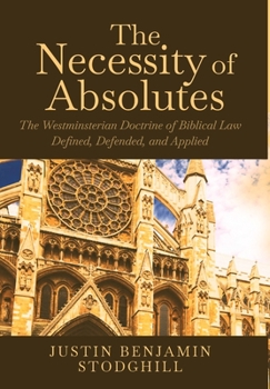 Hardcover The Necessity of Absolutes: The Westminsterian Doctrine of Biblical Law Defined, Defended, and Applied Book