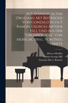 Paperback Aus Spaniens altem Orgelbau, mit Beiträgen von Gonzalo Silva y Ramón, Georges Arthur Hill und aus der "Organología" von Merklin, hrsg. von Paul Smets [German] Book