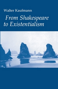 Paperback From Shakespeare to Existentialism: Essays on Shakespeare and Goethe; Hegel and Kierkegaard; Nietzsche, Rilke, and Freud; Jaspers, Heidegger, and Toyn Book