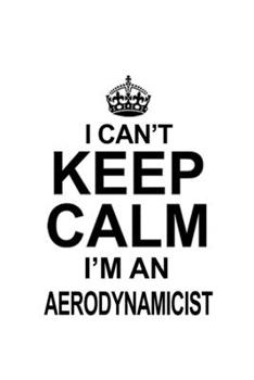 Paperback I Can't Keep Calm I'm An Aerodynamicist: Best Aerodynamicist Notebook, Journal Gift, Diary, Doodle Gift or Notebook - 6 x 9 Compact Size- 109 Blank Li Book