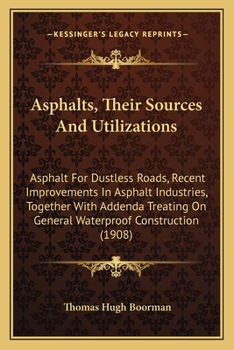 Asphalts, Their Sources and Utilizations, 1914 Road Ed., Containing Five New Chapters on Modern Road Construction