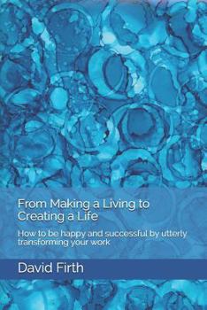 Paperback From Making a Living to Creating a Life: How to be happy, successful, free and powerful by utterly transforming your work Book