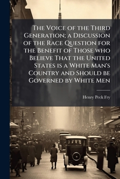 The Voice of the Third Generation; a Discussion of the Race Question for the Benefit of Those who Believe That the United States is a White Man's Country and Should be Governed by White Men