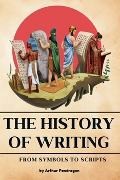 The history of Writing: From Symbols to Scripts (Foundations of Civilization)