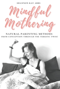 Paperback Mindful Mothering: Natural Parenting Methods From Conception Through The Terrific Twos! Book