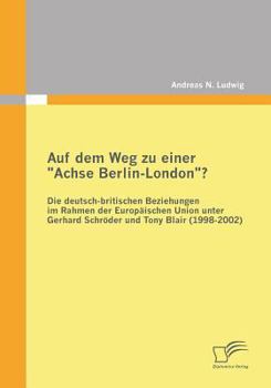 Paperback Auf dem Weg zu einer "Achse Berlin-London"? - Die deutsch-britischen Beziehungen im Rahmen der Europäischen Union unter Gerhard Schröder und Tony Blai [German] Book
