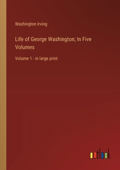 Life of George Washington; In Five Volumes: Volume 1 - in large print