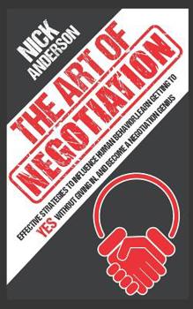 Paperback The Art of Negotiation: Effective Strategies To Influence Human Behavior, Learn Getting to Yes without Giving In, and Become a Negotiation Gen Book